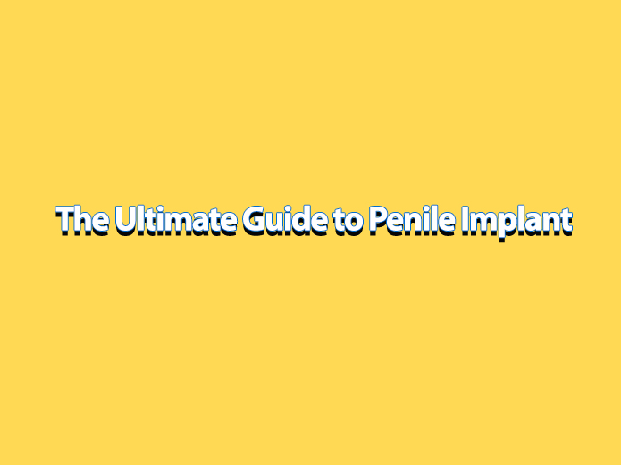 THE ULTIMATE GUIDE TO PENILE IMPLANT