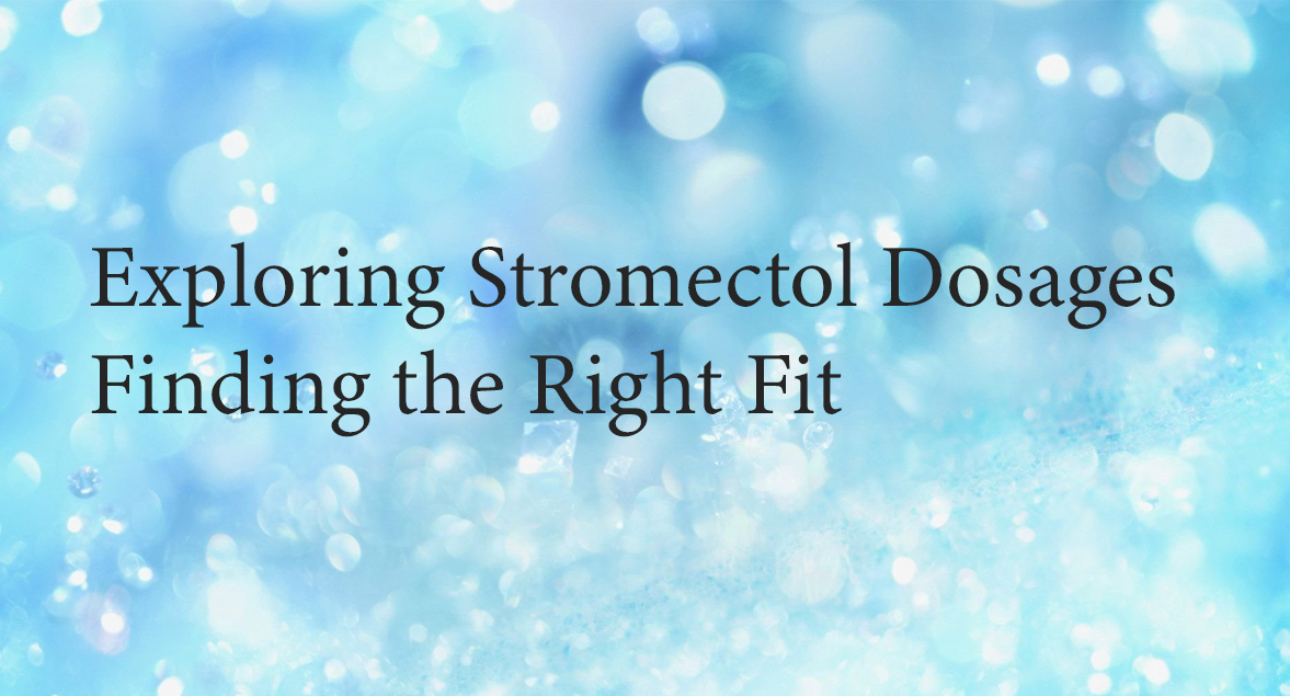 Exploring Stromectol Dosages Finding the Right Fit
