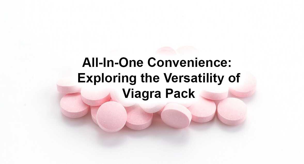 All-In-One Convenience Exploring the Versatility of Viagra Pack (Sildenafil)