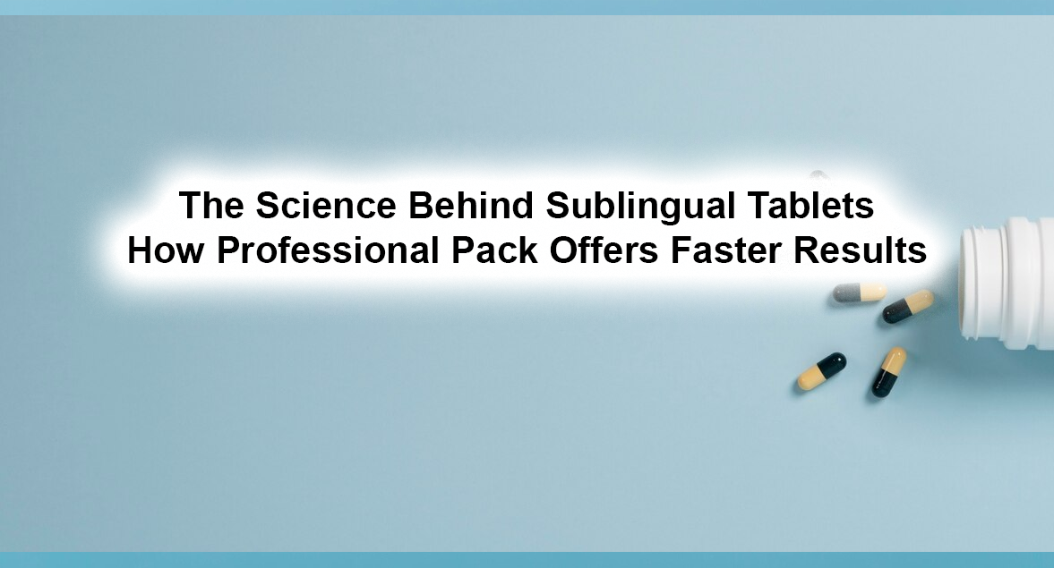 The Science Behind Sublingual Tablets: How Professional Pack Offers Faster Results