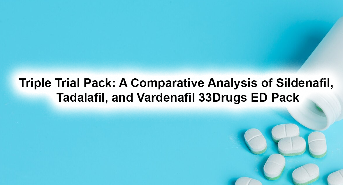 Triple Trial Pack: A Comparative Analysis of Sildenafil, Tadalafil, and Vardenafil 33Drugs ED Pack